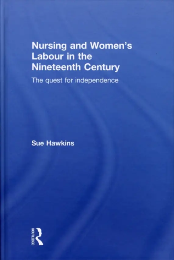 Nursing and Women's Labour in the Nineteenth Century - Hawkins, Sue (Kingston University, UK)