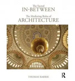 Sacred In-Between: The Mediating Roles of Architecture - Barrie, Thomas (North Carolina State University, USA)