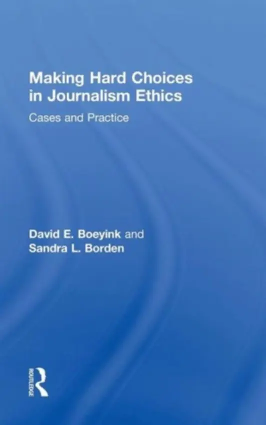 Making Hard Choices in Journalism Ethics - Boeyink, David E. (Indiana University, USA) a Borden, Sandra L. (Western Michigan University, USA)