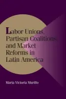 Labor Unions, Partisan Coalitions, and Market Reforms in Latin America - Murillo, Maria Victoria (Yale University, Connecticut)