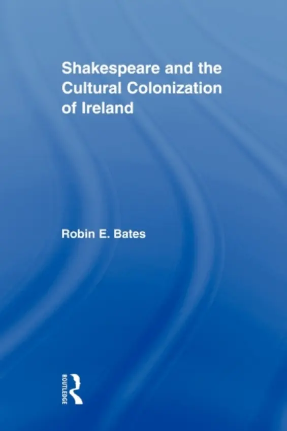 Shakespeare and the Cultural Colonization of Ireland - Bates, Robin