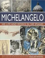 Michelangelo: His Life and Works in 500 Images - Rosalind Ormiston