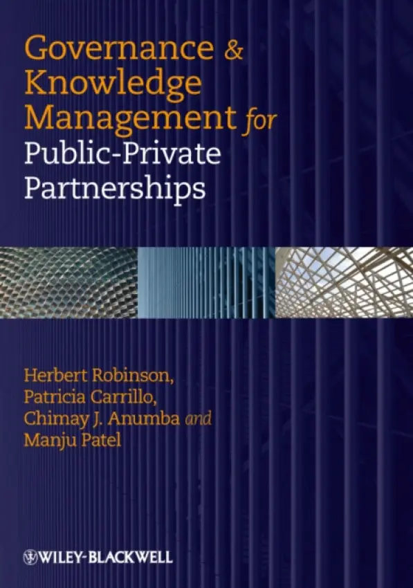 Governance and Knowledge Management for Public-Private Partnerships - Robinson, Herbert (London South Bank University) a Carrillo, Patricia (Loughborough University) a Anumba, Chimay J. (Penn State University) a Patel, Manju (NHS Grampian, Scotland)