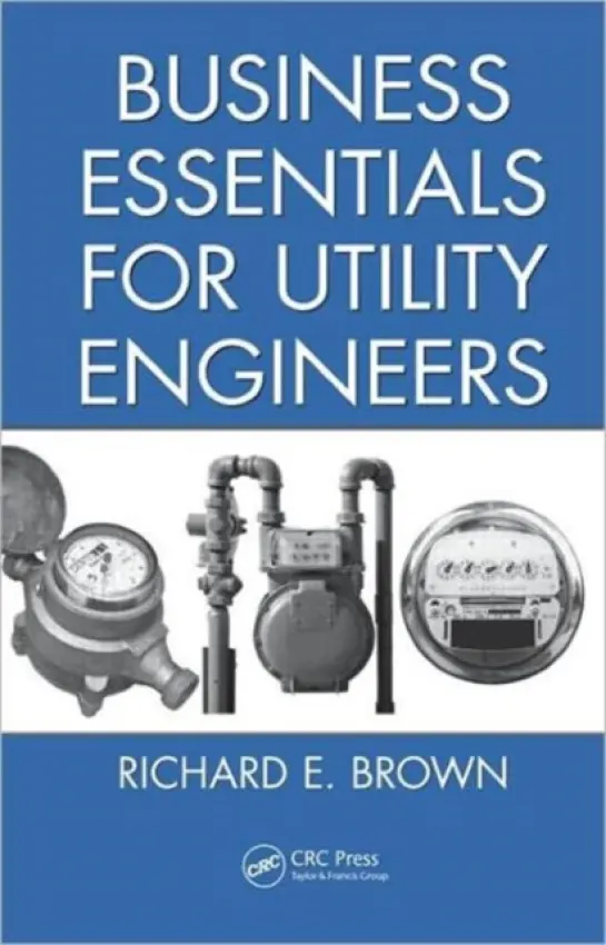 Business Essentials for Utility Engineers - Brown, Richard E. (Ex-ponent, Boulder, CO, USA)