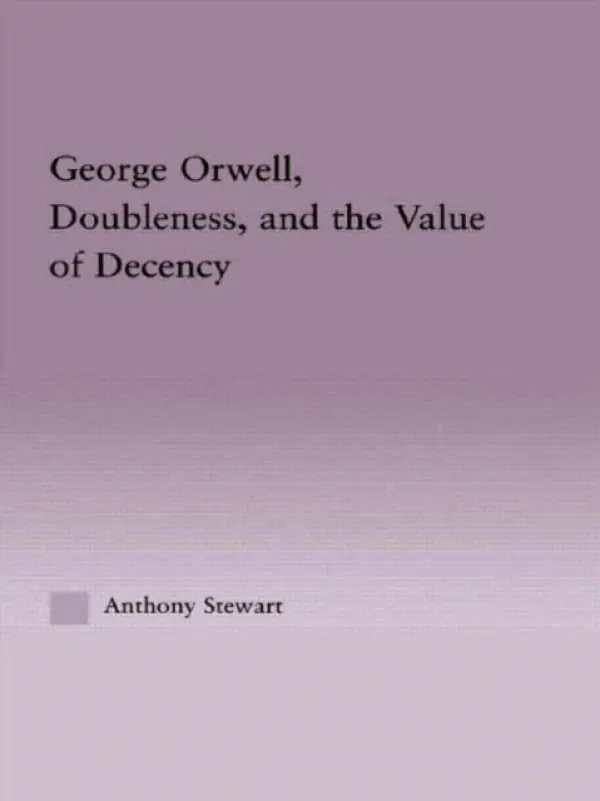 George Orwell, Doubleness, and the Value of Decency - Stewart, Anthony
