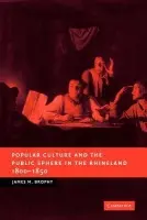 Popular Culture and the Public Sphere in the Rhineland, 1800-1850 - Brophy, James M. (University of Delaware)