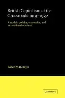 British Capitalism at the Crossroads, 1919-1932 - Boyce, Robert W. D.