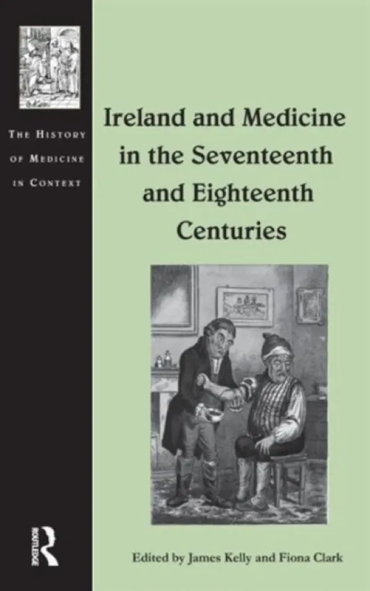 Ireland and Medicine in the Seventeenth and Eighteenth Centuries - Kelly, James