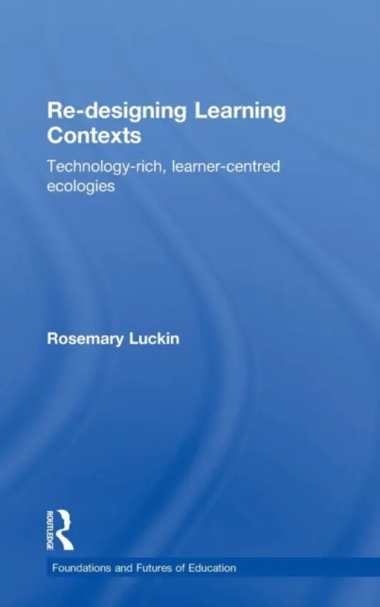 Re-Designing Learning Contexts - Luckin, Rosemary (London Knowledge Lab, Institute of Education, University of London, UK)
