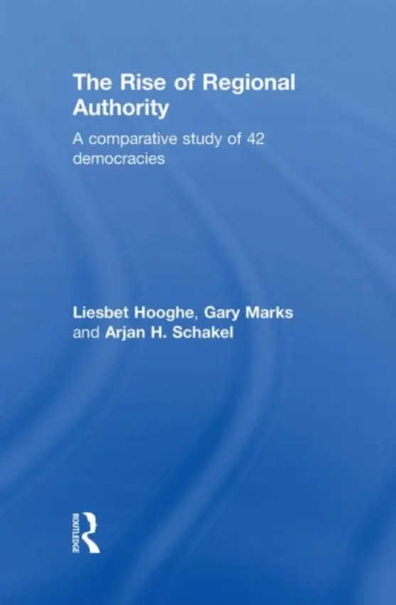 Rise of Regional Authority - Hooghe, Liesbet (University of North Carolina, USA) a Marks, Gary (Australian Catholic University, Australia) a Schakel, Arjan (University of Edinburgh, UK)