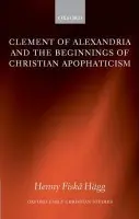 Clement of Alexandria and the Beginnings of Christian Apophaticism - Hagg, Henny Fiska (, Senior Lecturer, Department of Theology and Philosophy, Agder University College, Norway)