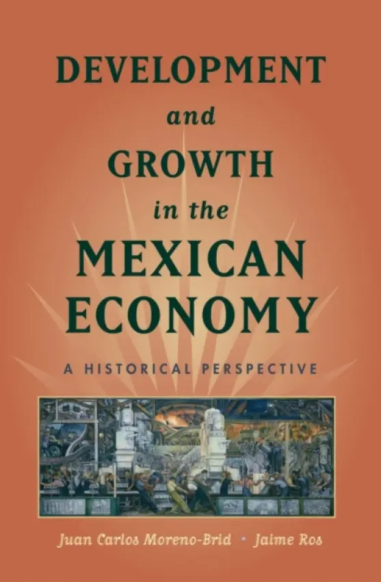 Development and Growth in the Mexican Economy - Moreno-Brid, Juan Carlos (, ECLAC-UN) a Ros, Jaime (professor of economics, professor of economics, University of Notre Dame)