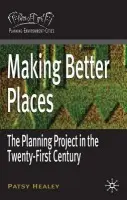 Making Better Places - Healey, Patsy (School of Architecture, Planning and Landscape, University of Newcastle upon Tyne, UK)
