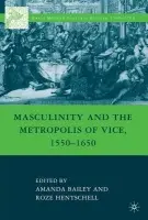 Masculinity and the Metropolis of Vice, 1550-1650 - Bailey, A. a Hentschell, R.