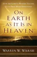 On Earth as It Is in Heaven - How the Lord`s Prayer Teaches Us to Pray More Effectively - Wiersbe, Warren W.