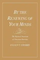 By the Renewing of Your Minds - Charry, Ellen T. (Associate Professor of Systematic Theology, Associate Professor of Systematic Theology, Princeton Theological Seminary)