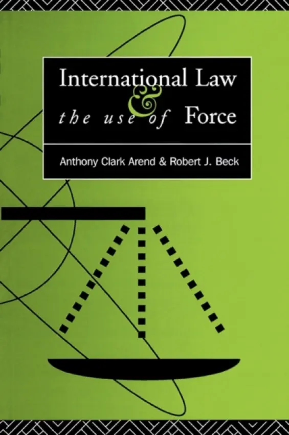International Law and the Use of Force - Arend, Anthony Clark a Beck, Robert J.