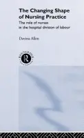 Changing Shape of Nursing Practice - Allen, Davina