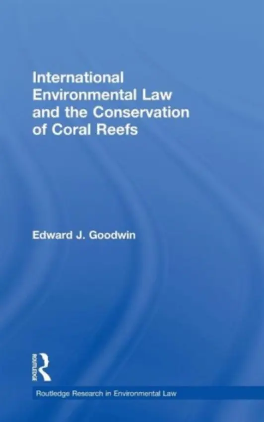 International Environmental Law and the Conservation of Coral Reefs - Goodwin, Edward J. (University of Nottingham, UK)