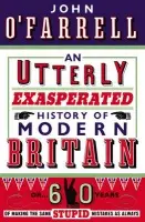 Utterly Exasperated History of Modern Britain - O'Farrell, John