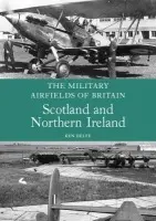 Military Airfields of Britain: Scotland and Northern Ireland - Delve, Ken