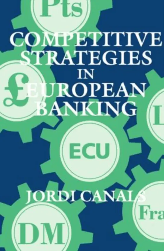 Competitive Strategies in European Banking - Canals, Jordi (Professor, IESE (Instituto de Estudios Superiores de la Empresa), Professor, IESE (Instituto de Estudios Superiores de la Empresa), University of Navarra, Barcelona)