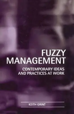 Fuzzy Management - Grint, Keith (Lecturer in Management Studies and Fellow in Organizational Behaviour, Lecturer in Management Studies and Fellow in Organizational Behaviour, Templeton College, University of Oxford)