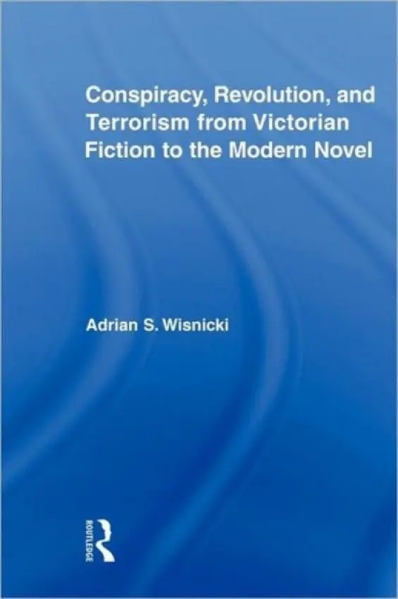 Conspiracy, Revolution, and Terrorism from Victorian Fiction to the Modern Novel - Wisnicki, Adrian (Adrian Wisnicki, Southern New Hampshire University, USA)
