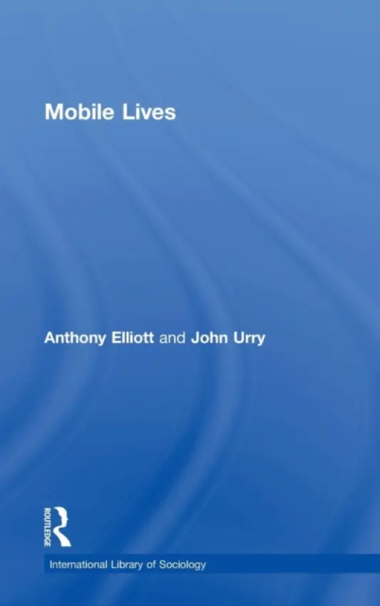 Mobile Lives - Elliott, Anthony (University of South Australia, Australia) a Urry, John (Lancaster University, UK)