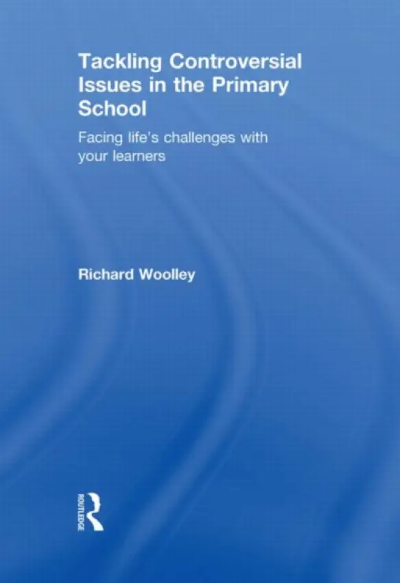 Tackling Controversial Issues in the Primary School - Woolley, Richard (Bishop Grosseteste University College, Lincoln, UK)