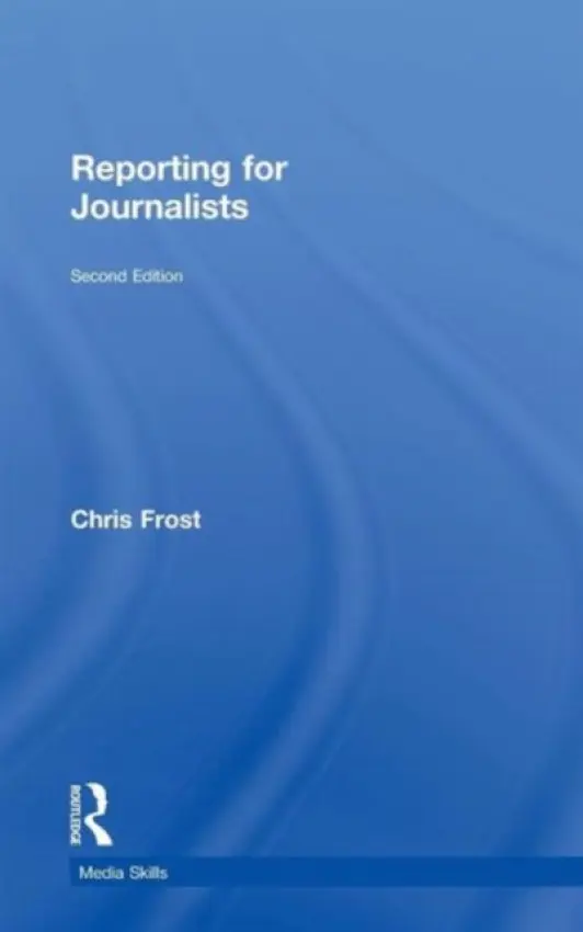 Reporting for Journalists - Frost, Chris (Liverpool John Moores University, UK)