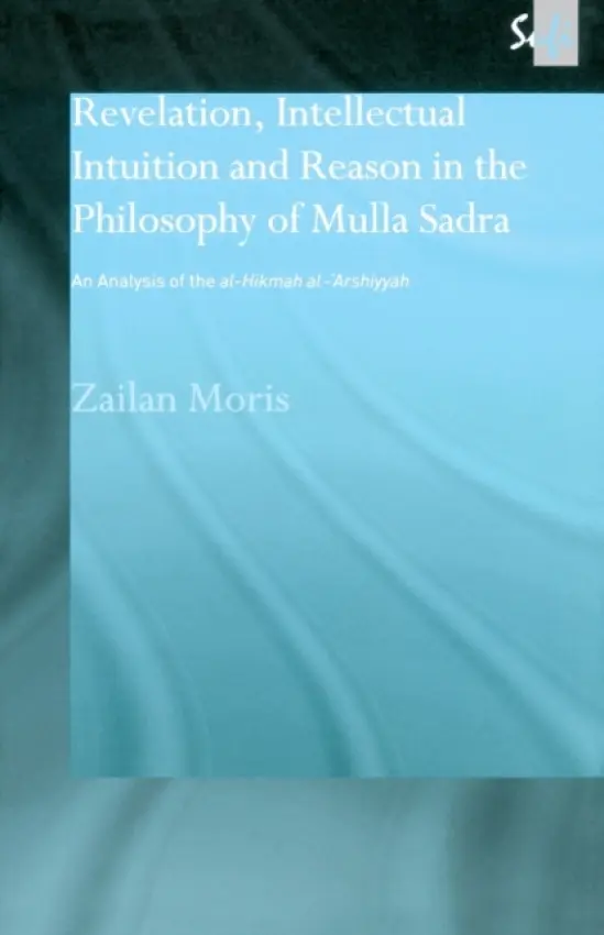 Revelation, Intellectual Intuition and Reason in the Philosophy of Mulla Sadra - Moris, Zailan