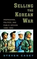 Selling the Korean War - Casey, Steven (Senior Lecturer in International History, Senior Lecturer in International History, London School of Economics)