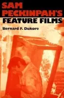 Sam Peckinpah's Feature Films - Dukore, Bernard F.