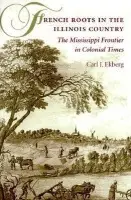 French Roots in the Illinois Country - Ekberg, Carl J.