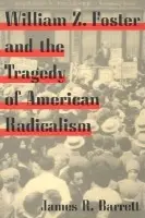 William Z. Foster and the Tragedy of American Radicalism - Barrett, James R.