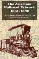 American Railroad Network, 1861-1890 - Taylor, George Rogers a Neu, Irene D.