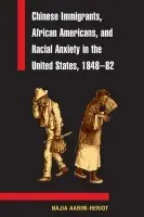 Chinese Immigrants, African Americans, and Racial Anxiety in the United States, 1848-82 - Aarim-Heriot, Najia