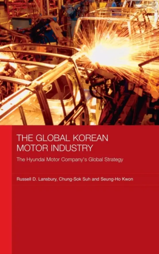 Global Korean Motor Industry - Lansbury, Russell D. (University of Sydney, Australia) a Suh, Chung-Sok (University of New South Wales, Australia) a Kwon, Seung-Ho (University of New South Wales, Australia)