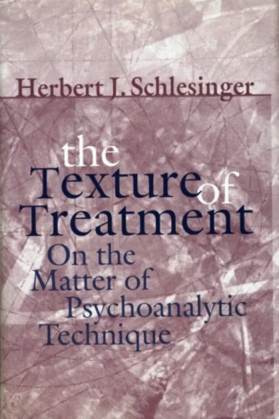 Texture of Treatment - Schlesinger, Herbert J. (Columbia University, Columbia Presbyterian Hospital and Columbia Center for Psychoanalytic Training and Research.)
