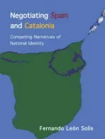 Negotiating Spain and Catalonia - Leon-Solis, Fernando (Lecturer in Spanish, University of the West of Scotland.)