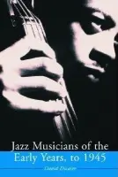 Jazz Musicians of the Early Years, to 1945 - Dicaire, David