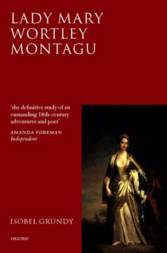 Lady Mary Wortley Montagu - Grundy, Isobel (Henry Marshall Tory Professor, Henry Marshall Tory Professor, University of Alberta, Canada)