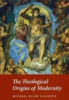 Theological Origins of Modernity - Gillespie, Michael Allen