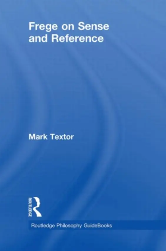 Routledge Philosophy GuideBook to Frege on Sense and Reference - Textor, Mark (King's College London, UK)