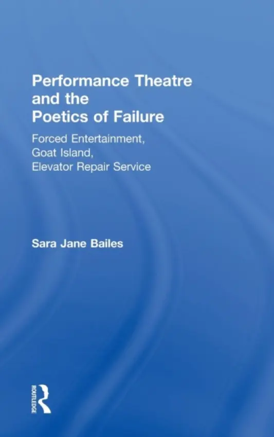 Performance Theatre and the Poetics of Failure - Bailes, Sara Jane (University of Sussex, UK)