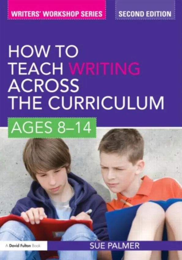 How to Teach Writing Across the Curriculum: Ages 8-14 - Palmer, Sue (Writer, Broadcaster and Consultant, UK)