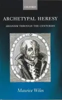 Archetypal Heresy - Wiles, Maurice (Regius Professor of Divinity Emeritus, Regius Professor of Divinity Emeritus, University of Oxford)