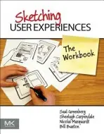 Sketching User Experiences: The Workbook - Greenberg, Saul (PhD, Full Professor, Department of Computer Science, University of Calgary) a Carpendale, Sheelagh (Professor at the University of Calgary where she holds a Canada Research Chair in Information Visualization and an NSERC/AITF/SMART Industri