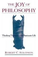 Joy of Philosophy - Solomon, Robert C. (Quincy Lee Centennial Professor of Philosophy and a Member of the Academy of Distinguished Teachers, Quincy Lee Centennial Professor of Philosophy and a Member of the Academy of Distinguished Teachers, University of Texas at Austin)